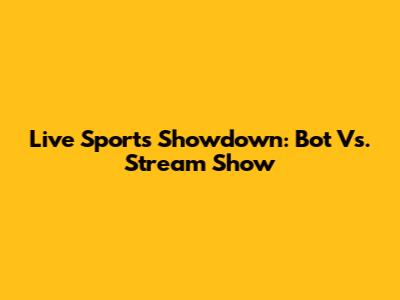 Live Sports Showdown: Bot Vs. Stream Show