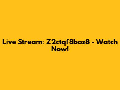 Live Stream: Z2ctqf8boz8 - Watch Now!
