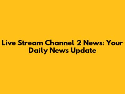 Live Stream Channel 2 News: Your Daily News Update