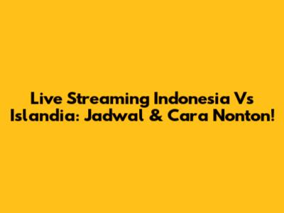 Live Streaming Indonesia Vs Islandia: Jadwal & Cara Nonton!