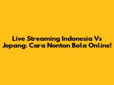 Live Streaming Indonesia Vs Jepang: Cara Nonton Bola Online!
