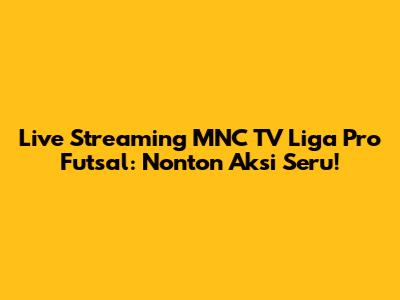 Live Streaming MNC TV Liga Pro Futsal: Nonton Aksi Seru!