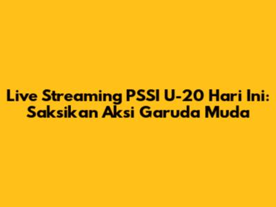 Live Streaming PSSI U-20 Hari Ini: Saksikan Aksi Garuda Muda