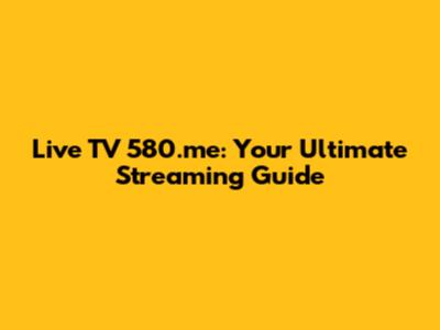 Live TV 580.me: Your Ultimate Streaming Guide