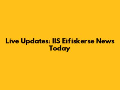 Live Updates: IIS Eifiskerse News Today