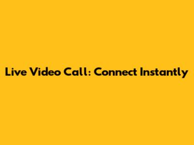 Live Video Call: Connect Instantly