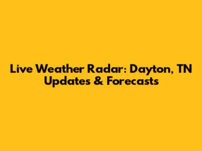 Live Weather Radar: Dayton, TN Updates & Forecasts