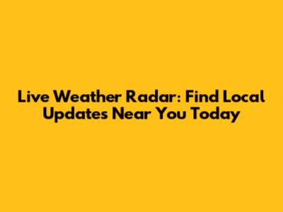 Live Weather Radar: Find Local Updates Near You Today
