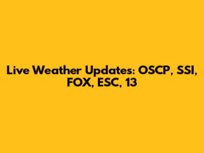 Live Weather Updates: OSCP, SSI, FOX, ESC, 13