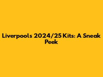 Liverpool's 2024/25 Kits: A Sneak Peek