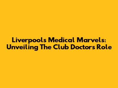 Liverpool's Medical Marvels: Unveiling The Club Doctor's Role