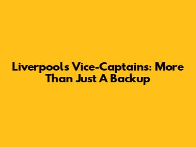 Liverpool's Vice-Captains: More Than Just A Backup