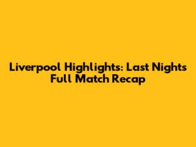 Liverpool Highlights: Last Night's Full Match Recap