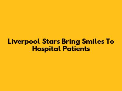 Liverpool Stars Bring Smiles To Hospital Patients