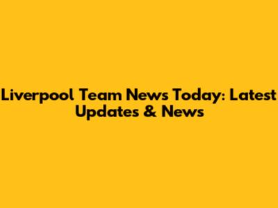 Liverpool Team News Today: Latest Updates & News
