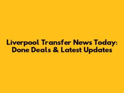 Liverpool Transfer News Today: Done Deals & Latest Updates