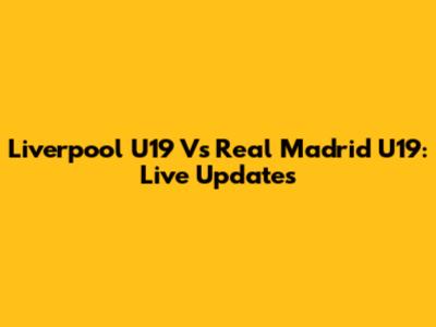 Liverpool U19 Vs Real Madrid U19: Live Updates