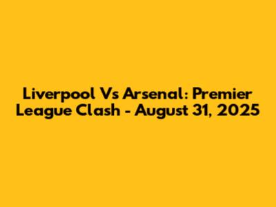 Liverpool Vs Arsenal: Premier League Clash - August 31, 2025