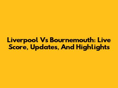 Liverpool Vs Bournemouth: Live Score, Updates, And Highlights