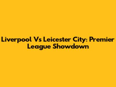 Liverpool Vs Leicester City: Premier League Showdown
