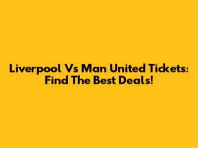 Liverpool Vs Man United Tickets: Find The Best Deals!