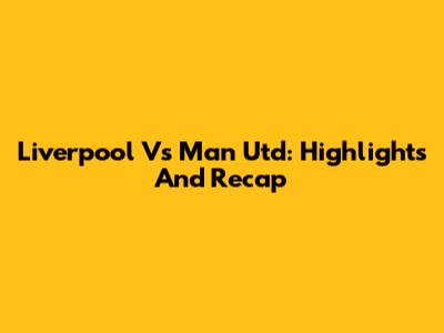 Liverpool Vs Man Utd: Highlights And Recap