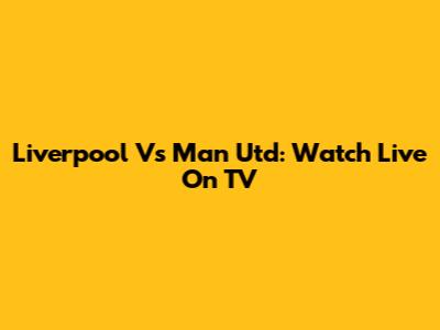 Liverpool Vs Man Utd: Watch Live On TV