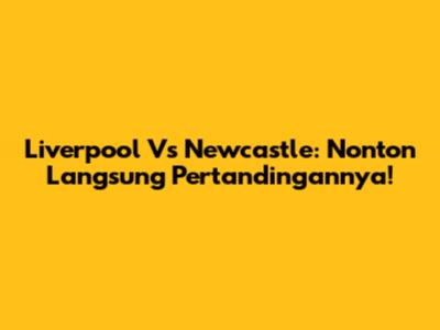 Liverpool Vs Newcastle: Nonton Langsung Pertandingannya!