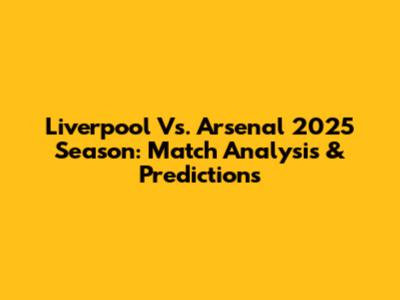 Liverpool Vs. Arsenal 2025 Season: Match Analysis & Predictions
