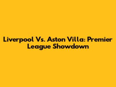 Liverpool Vs. Aston Villa: Premier League Showdown