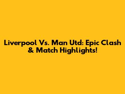 Liverpool Vs. Man Utd: Epic Clash & Match Highlights!