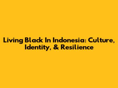 Living Black In Indonesia: Culture, Identity, & Resilience