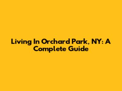 Living In Orchard Park, NY: A Complete Guide