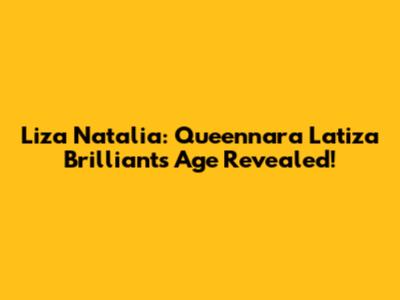 Liza Natalia: Queennara Latiza Brilliants Age Revealed!