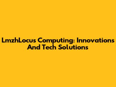 LmzhLocus Computing: Innovations And Tech Solutions