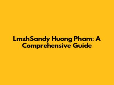 LmzhSandy Huong Pham: A Comprehensive Guide