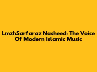 LmzhSarfaraz Nasheed: The Voice Of Modern Islamic Music