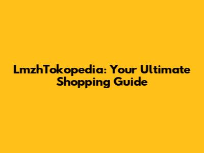 LmzhTokopedia: Your Ultimate Shopping Guide
