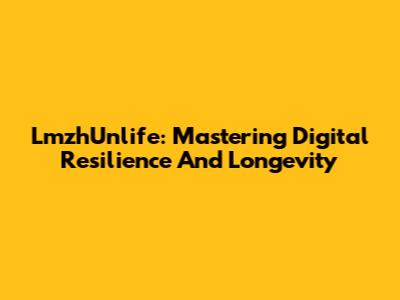 LmzhUnlife: Mastering Digital Resilience And Longevity