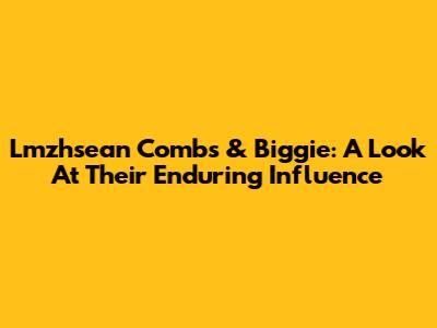 Lmzhsean Combs & Biggie: A Look At Their Enduring Influence