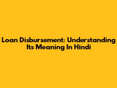 Loan Disbursement: Understanding Its Meaning In Hindi