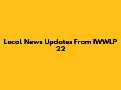 Local News Updates From IWWLP 22