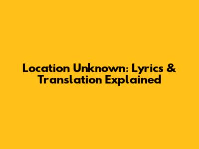 Location Unknown: Lyrics & Translation Explained