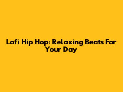 Lofi Hip Hop: Relaxing Beats For Your Day