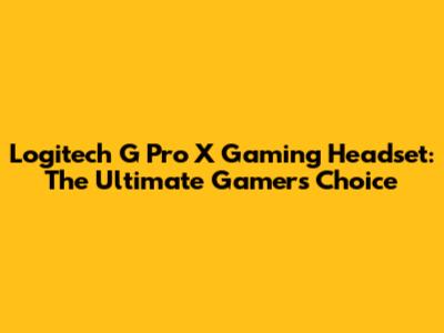 Logitech G Pro X Gaming Headset: The Ultimate Gamer's Choice
