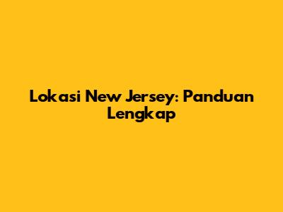 Lokasi New Jersey: Panduan Lengkap