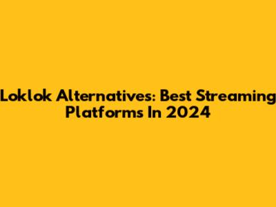 Loklok Alternatives: Best Streaming Platforms In 2024