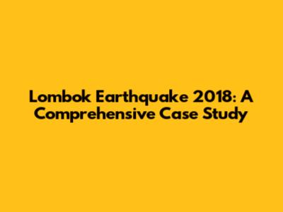 Lombok Earthquake 2018: A Comprehensive Case Study