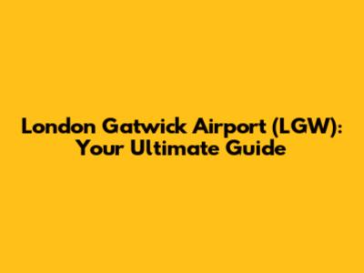London Gatwick Airport (LGW): Your Ultimate Guide