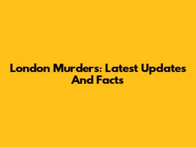 London Murders: Latest Updates And Facts